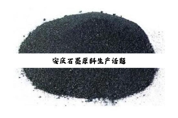 安庆石墨原料生产话题