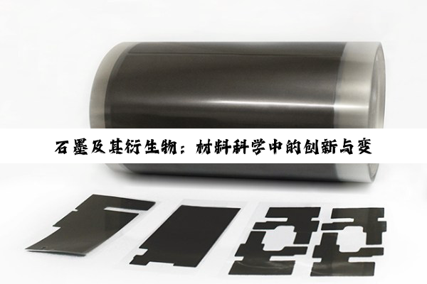 石墨及其衍生物：材料科学中的创新与变革探秘