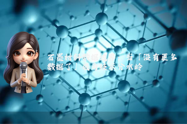 石墨材料数据边界：当「没有更多数据了」成为技术分水岭