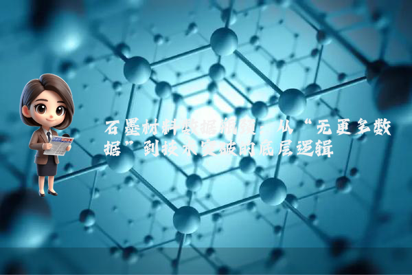 石墨材料数据瓶颈：从“无更多数据”到技术突破的底层逻辑
